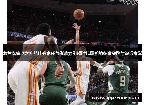 老詹以篮球之外的社会责任与影响力引领时代风潮的多维实践与深远意义