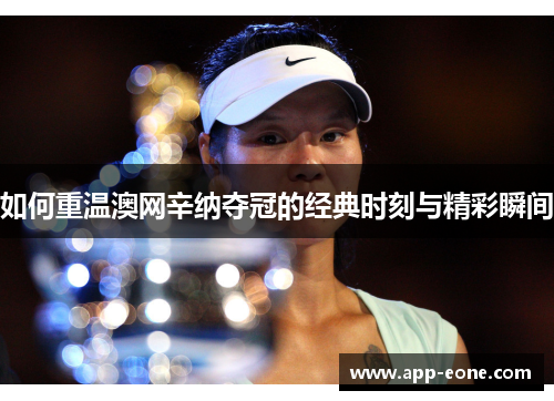 如何重温澳网辛纳夺冠的经典时刻与精彩瞬间 如何重温澳网辛纳夺冠的经典时刻与精彩瞬间