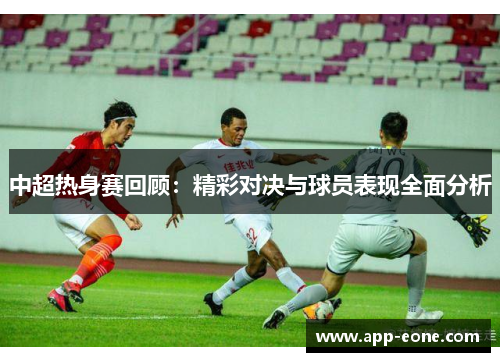 中超热身赛回顾：精彩对决与球员表现全面分析
