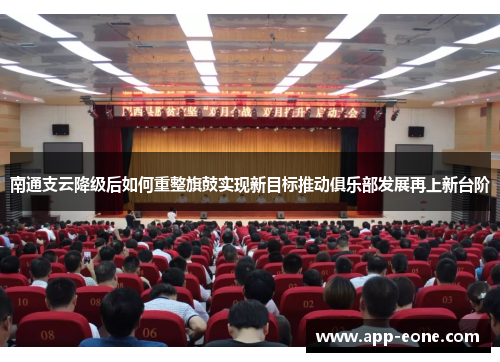 南通支云降级后如何重整旗鼓实现新目标推动俱乐部发展再上新台阶 南通支云降级后如何重整旗鼓实现新目标推动俱乐部发展再上新台阶