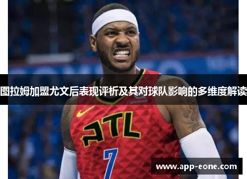 图拉姆加盟尤文后表现评析及其对球队影响的多维度解读 图拉姆加盟尤文后表现评析及其对球队影响的多维度解读