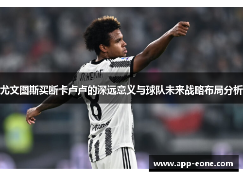 尤文图斯买断卡卢卢的深远意义与球队未来战略布局分析 尤文图斯买断卡卢卢的深远意义与球队未来战略布局分析