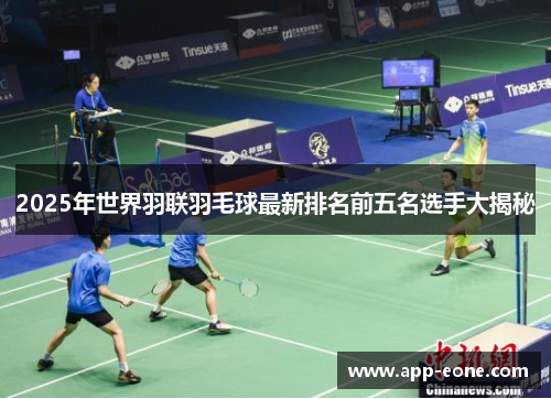 2025年世界羽联羽毛球最新排名前五名选手大揭秘