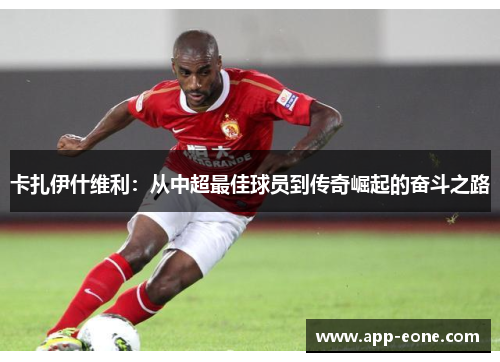 卡扎伊什维利：从中超最佳球员到传奇崛起的奋斗之路