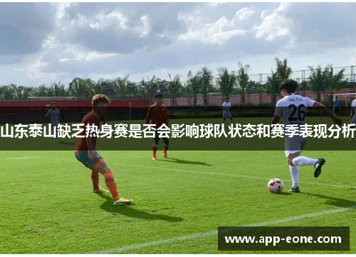 山东泰山缺乏热身赛是否会影响球队状态和赛季表现分析