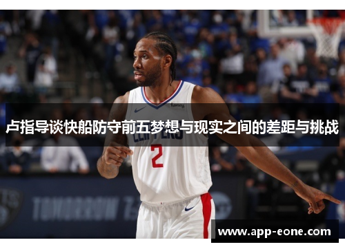 卢指导谈快船防守前五梦想与现实之间的差距与挑战 卢指导谈快船防守前五梦想与现实之间的差距与挑战