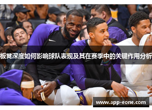 板凳深度如何影响球队表现及其在赛季中的关键作用分析 板凳深度如何影响球队表现及其在赛季中的关键作用分析