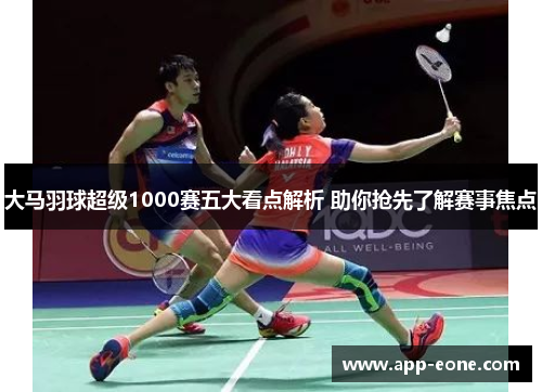 大马羽球超级1000赛五大看点解析 助你抢先了解赛事焦点 大马羽球超级1000赛五大看点解析 助你抢先了解赛事焦点