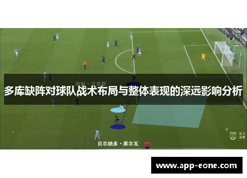 多库缺阵对球队战术布局与整体表现的深远影响分析