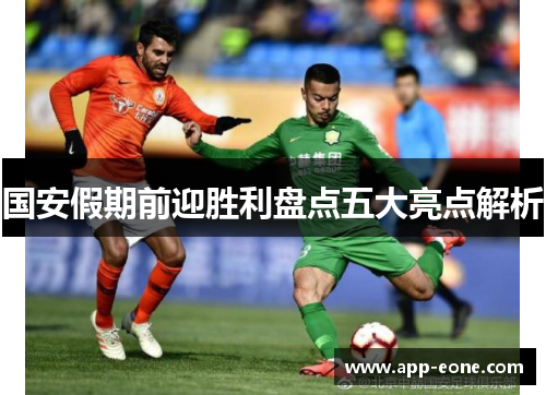 国安假期前迎胜利盘点五大亮点解析 国安假期前迎胜利盘点五大亮点解析