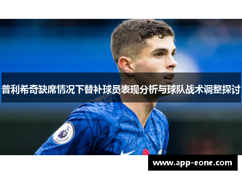 普利希奇缺席情况下替补球员表现分析与球队战术调整探讨