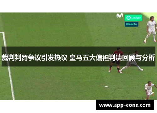 裁判判罚争议引发热议 皇马五大偏袒判决回顾与分析