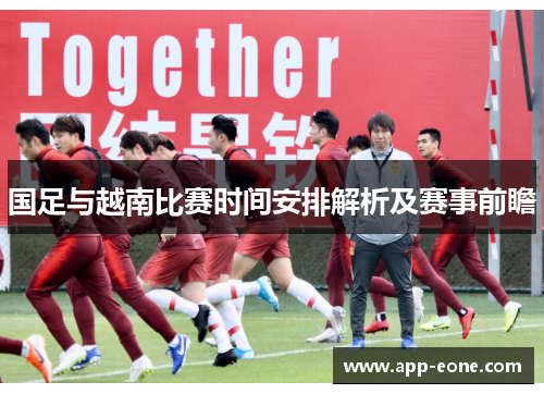 国足与越南比赛时间安排解析及赛事前瞻 国足与越南比赛时间安排解析及赛事前瞻