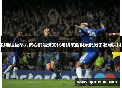 以斯坦福桥为核心的足球文化与切尔西俱乐部历史发展探讨