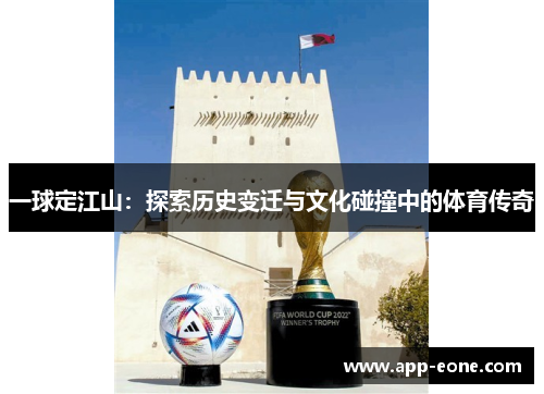 一球定江山:探索历史变迁与文化碰撞中的体育传奇 一球定江山:探索历史变迁与文化碰撞中的体育传奇