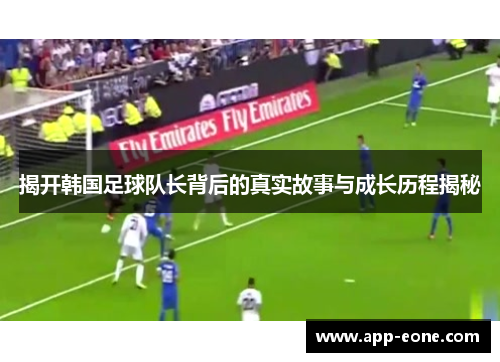 揭开韩国足球队长背后的真实故事与成长历程揭秘