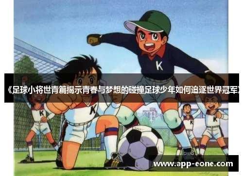 《足球小将世青篇揭示青春与梦想的碰撞足球少年如何追逐世界冠军》 《足球小将世青篇揭示青春与梦想的碰撞足球少年如何追逐世界冠军》