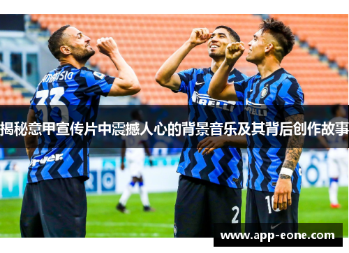 揭秘意甲宣传片中震撼人心的背景音乐及其背后创作故事 揭秘意甲宣传片中震撼人心的背景音乐及其背后创作故事