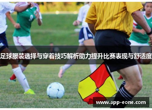 足球服装选择与穿着技巧解析助力提升比赛表现与舒适度 足球服装选择与穿着技巧解析助力提升比赛表现与舒适度