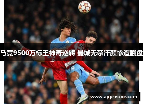 马竞9500万标王神奇逆转 曼城无奈汗颜惨遭翻盘 马竞9500万标王神奇逆转 曼城无奈汗颜惨遭翻盘
