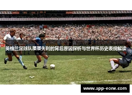 英格兰足球队屡屡失利的背后原因探析与世界杯历史表现解读 英格兰足球队屡屡失利的背后原因探析与世界杯历史表现解读