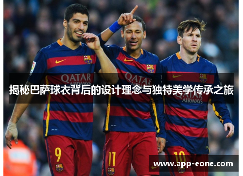 揭秘巴萨球衣背后的设计理念与独特美学传承之旅