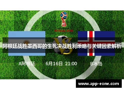 阿根廷战胜墨西哥的生死决战胜利策略与关键因素解析 阿根廷战胜墨西哥的生死决战胜利策略与关键因素解析
