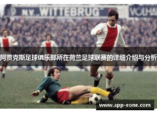 阿贾克斯足球俱乐部所在荷兰足球联赛的详细介绍与分析