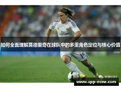 如何全面理解莫德里奇在球队中的多重角色定位与核心价值