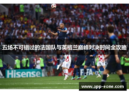 五场不可错过的法国队与英格兰巅峰对决时间全攻略