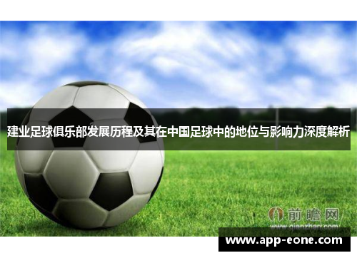 建业足球俱乐部发展历程及其在中国足球中的地位与影响力深度解析