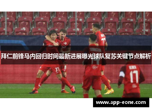 拜仁前锋马内回归时间最新进展曝光球队复苏关键节点解析
