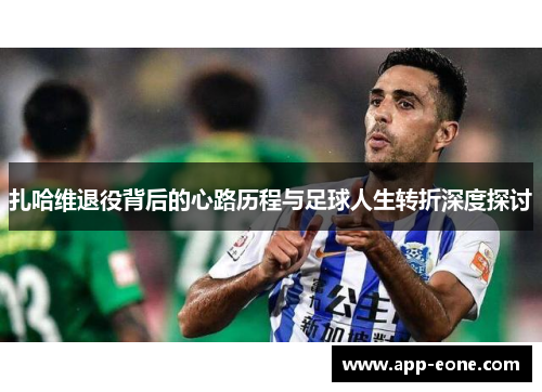 扎哈维退役背后的心路历程与足球人生转折深度探讨