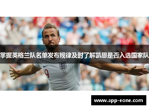 掌握英格兰队名单发布规律及时了解凯恩是否入选国家队 掌握英格兰队名单发布规律及时了解凯恩是否入选国家队