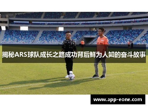 揭秘ARS球队成长之路成功背后鲜为人知的奋斗故事 揭秘ARS球队成长之路成功背后鲜为人知的奋斗故事