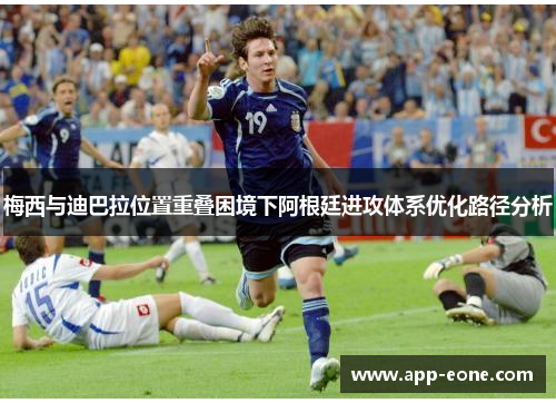 梅西与迪巴拉位置重叠困境下阿根廷进攻体系优化路径分析 梅西与迪巴拉位置重叠困境下阿根廷进攻体系优化路径分析
