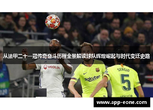 从法甲二十一冠传奇奋斗历程全景解读球队辉煌崛起与时代变迁史路